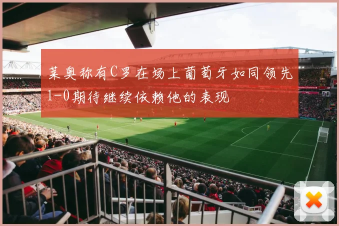 莱奥称有C罗在场上葡萄牙如同领先1-0期待继续依赖他的表现