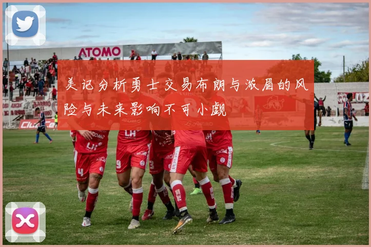 美记分析勇士交易布朗与浓眉的风险与未来影响不可小觑